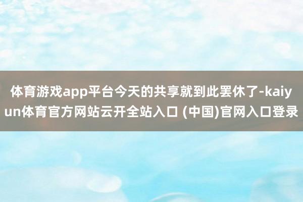 体育游戏app平台今天的共享就到此罢休了-kaiyun体育官方网站云开全站入口 (中国)官网入口登录