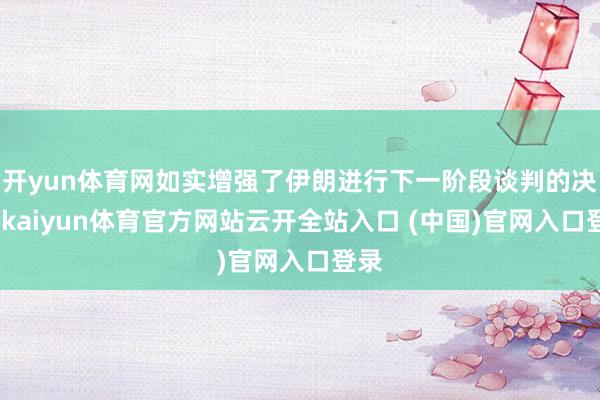 开yun体育网如实增强了伊朗进行下一阶段谈判的决心-kaiyun体育官方网站云开全站入口 (中国)官网入口登录