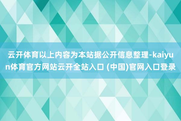 云开体育以上内容为本站据公开信息整理-kaiyun体育官方网站云开全站入口 (中国)官网入口登录