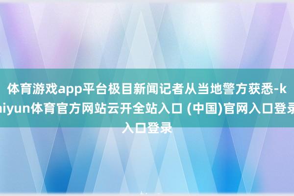 体育游戏app平台极目新闻记者从当地警方获悉-kaiyun体育官方网站云开全站入口 (中国)官网入口登录