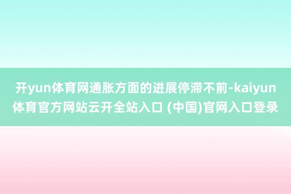 开yun体育网通胀方面的进展停滞不前-kaiyun体育官方网站云开全站入口 (中国)官网入口登录