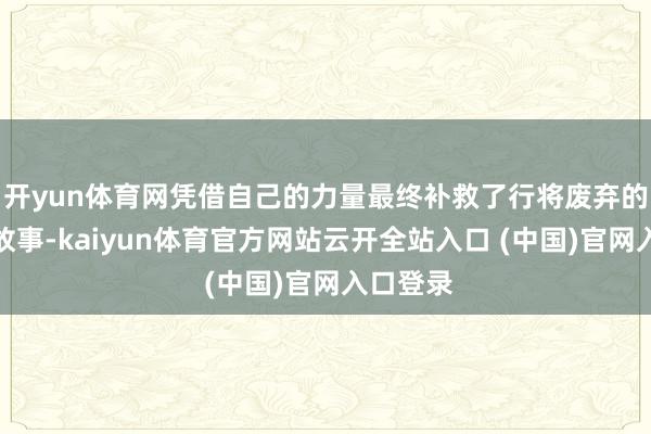 开yun体育网凭借自己的力量最终补救了行将废弃的星球的故事-kaiyun体育官方网站云开全站入口 (中国)官网入口登录