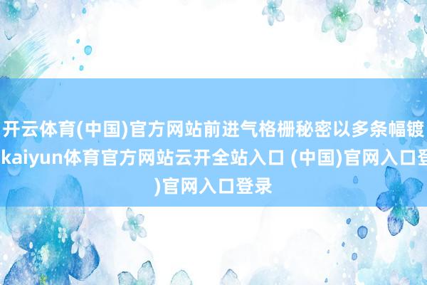 开云体育(中国)官方网站前进气格栅秘密以多条幅镀铬-kaiyun体育官方网站云开全站入口 (中国)官网入口登录