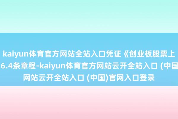 kaiyun体育官方网站全站入口凭证《创业板股票上市法例》第10.6.4条章程-kaiyun体育官方网站云开全站入口 (中国)官网入口登录
