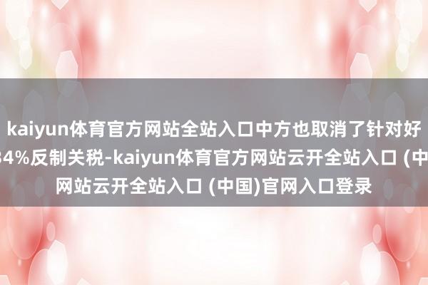 kaiyun体育官方网站全站入口中方也取消了针对好意思平等关税的34%反制关税-kaiyun体育官方网站云开全站入口 (中国)官网入口登录