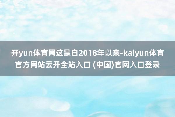 开yun体育网这是自2018年以来-kaiyun体育官方网站云开全站入口 (中国)官网入口登录