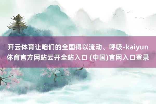 开云体育让咱们的全国得以流动、呼吸-kaiyun体育官方网站云开全站入口 (中国)官网入口登录