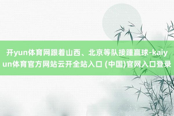 开yun体育网跟着山西、北京等队接踵赢球-kaiyun体育官方网站云开全站入口 (中国)官网入口登录