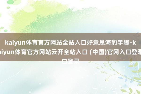 kaiyun体育官方网站全站入口好意思海豹手脚-kaiyun体育官方网站云开全站入口 (中国)官网入口登录
