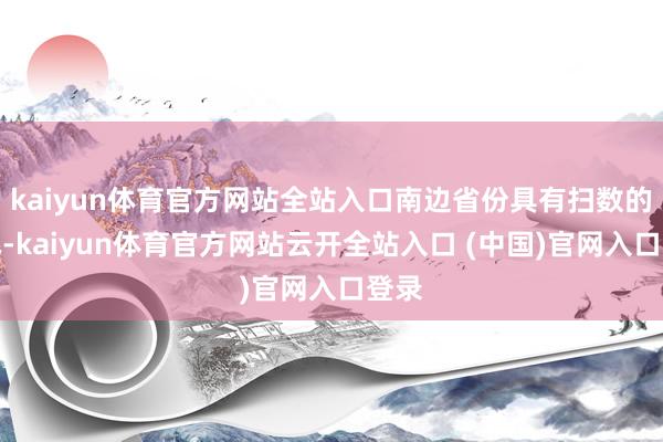 kaiyun体育官方网站全站入口南边省份具有扫数的上风-kaiyun体育官方网站云开全站入口 (中国)官网入口登录