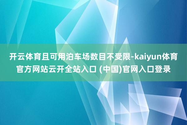 开云体育且可用泊车场数目不受限-kaiyun体育官方网站云开全站入口 (中国)官网入口登录