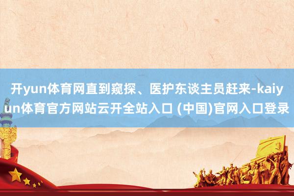 开yun体育网直到窥探、医护东谈主员赶来-kaiyun体育官方网站云开全站入口 (中国)官网入口登录