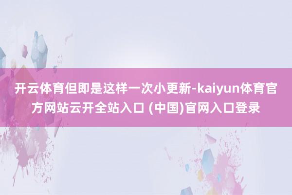 开云体育但即是这样一次小更新-kaiyun体育官方网站云开全站入口 (中国)官网入口登录