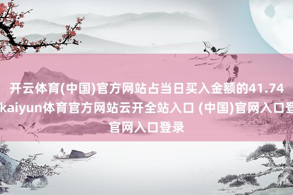 开云体育(中国)官方网站占当日买入金额的41.74%-kaiyun体育官方网站云开全站入口 (中国)官网入口登录