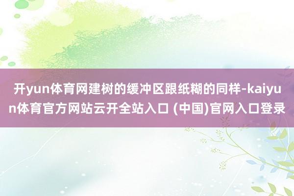 开yun体育网建树的缓冲区跟纸糊的同样-kaiyun体育官方网站云开全站入口 (中国)官网入口登录