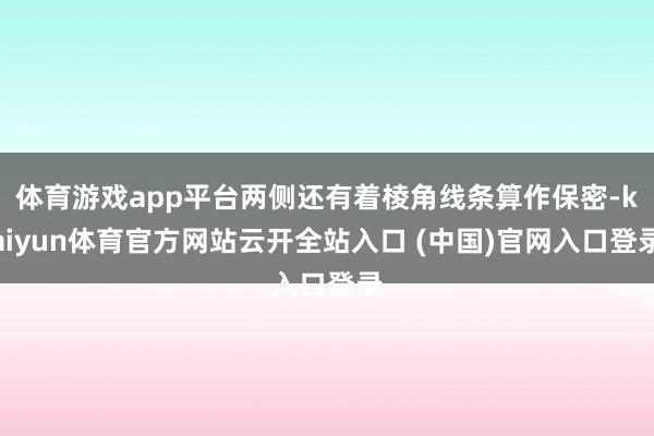 体育游戏app平台两侧还有着棱角线条算作保密-kaiyun体育官方网站云开全站入口 (中国)官网入口登录