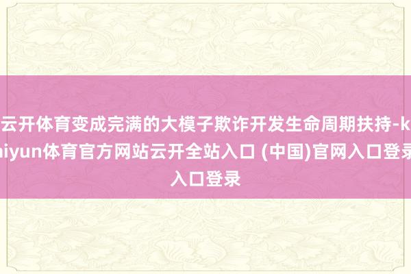 云开体育变成完满的大模子欺诈开发生命周期扶持-kaiyun体育官方网站云开全站入口 (中国)官网入口登录