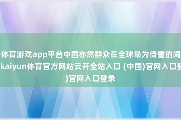 体育游戏app平台中国亦然群众在全球最为倚重的阛阓-kaiyun体育官方网站云开全站入口 (中国)官网入口登录