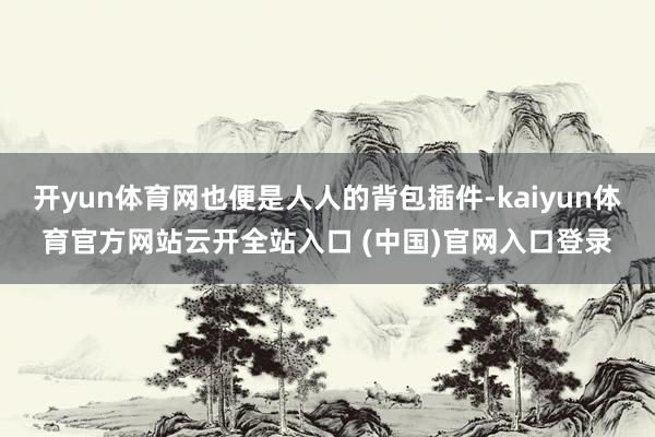 开yun体育网也便是人人的背包插件-kaiyun体育官方网站云开全站入口 (中国)官网入口登录