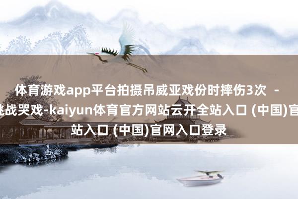体育游戏app平台拍摄吊威亚戏份时摔伤3次  - 大S：初次挑战哭戏-kaiyun体育官方网站云开全站入口 (中国)官网入口登录
