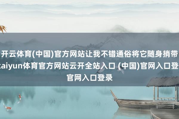 开云体育(中国)官方网站让我不错通俗将它随身捎带-kaiyun体育官方网站云开全站入口 (中国)官网入口登录