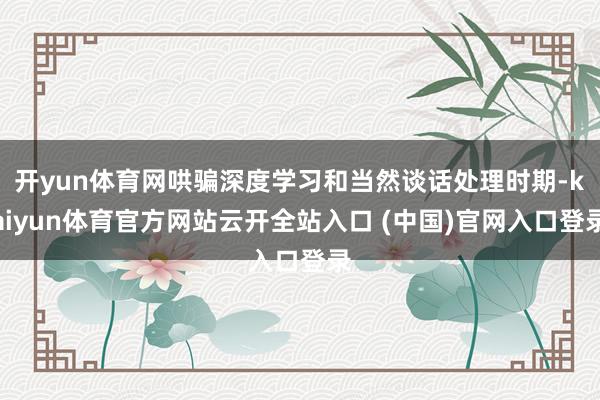 开yun体育网哄骗深度学习和当然谈话处理时期-kaiyun体育官方网站云开全站入口 (中国)官网入口登录