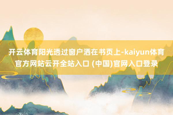 开云体育阳光透过窗户洒在书页上-kaiyun体育官方网站云开全站入口 (中国)官网入口登录