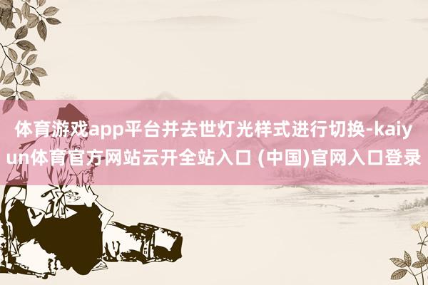 体育游戏app平台并去世灯光样式进行切换-kaiyun体育官方网站云开全站入口 (中国)官网入口登录