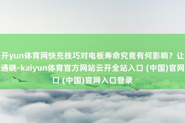 开yun体育网快充技巧对电板寿命究竟有何影响？让咱们沿途通晓-kaiyun体育官方网站云开全站入口 (中国)官网入口登录