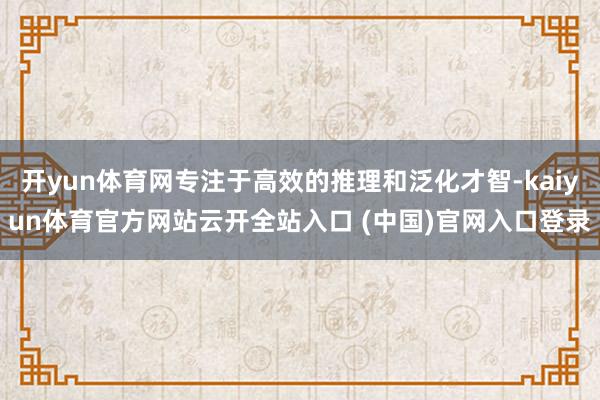 开yun体育网专注于高效的推理和泛化才智-kaiyun体育官方网站云开全站入口 (中国)官网入口登录