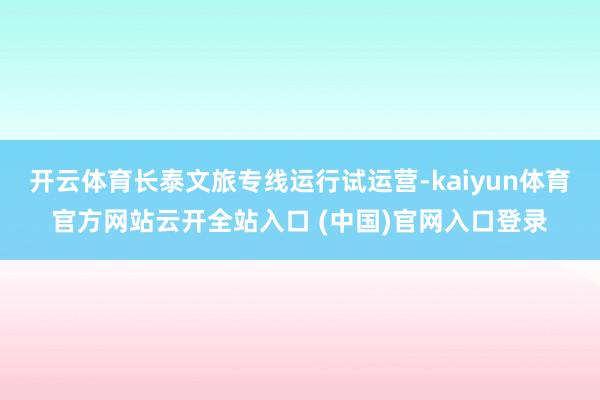 开云体育长泰文旅专线运行试运营-kaiyun体育官方网站云开全站入口 (中国)官网入口登录