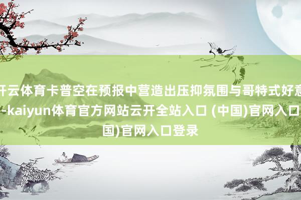 开云体育卡普空在预报中营造出压抑氛围与哥特式好意思学-kaiyun体育官方网站云开全站入口 (中国)官网入口登录