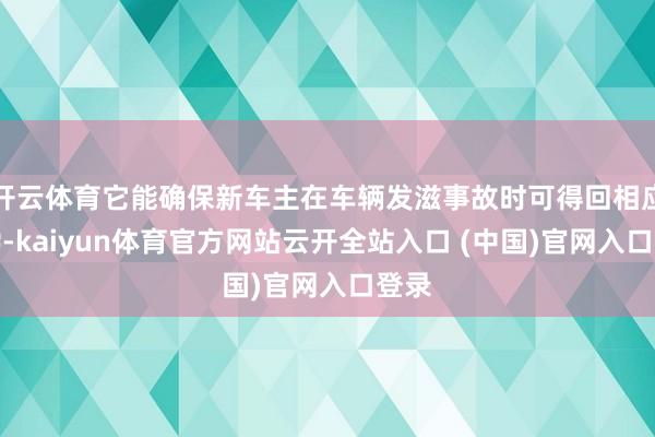 开云体育它能确保新车主在车辆发滋事故时可得回相应补偿-kaiyun体育官方网站云开全站入口 (中国)官网入口登录