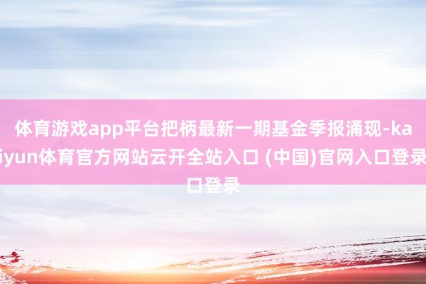 体育游戏app平台把柄最新一期基金季报涌现-kaiyun体育官方网站云开全站入口 (中国)官网入口登录