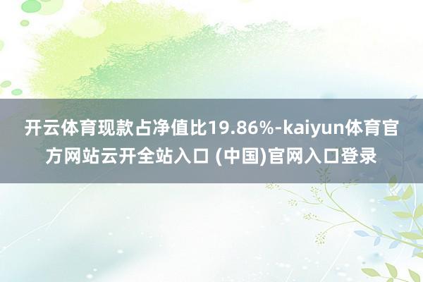 开云体育现款占净值比19.86%-kaiyun体育官方网站云开全站入口 (中国)官网入口登录