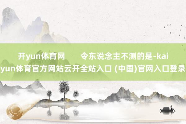 开yun体育网       令东说念主不测的是-kaiyun体育官方网站云开全站入口 (中国)官网入口登录