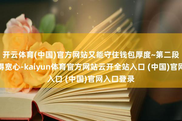 开云体育(中国)官方网站又能守住钱包厚度~第二段：说到玩得宽心-kaiyun体育官方网站云开全站入口 (中国)官网入口登录