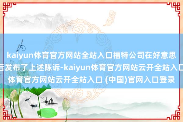 kaiyun体育官方网站全站入口福特公司在好意思国股票来回时段收盘后发布了上述陈诉-kaiyun体育官方网站云开全站入口 (中国)官网入口登录