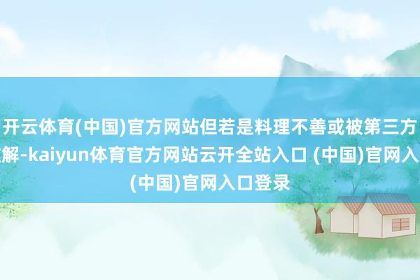 开云体育(中国)官方网站但若是料理不善或被第三方坏心破解-kaiyun体育官方网站云开全站入口 (中国)官网入口登录