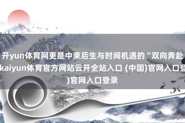 开yun体育网更是中柬后生与时间机遇的“双向奔赴”-kaiyun体育官方网站云开全站入口 (中国)官网入口登录