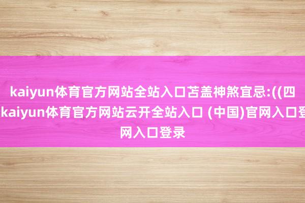 kaiyun体育官方网站全站入口苫盖神煞宜忌:((四相-kaiyun体育官方网站云开全站入口 (中国)官网入口登录