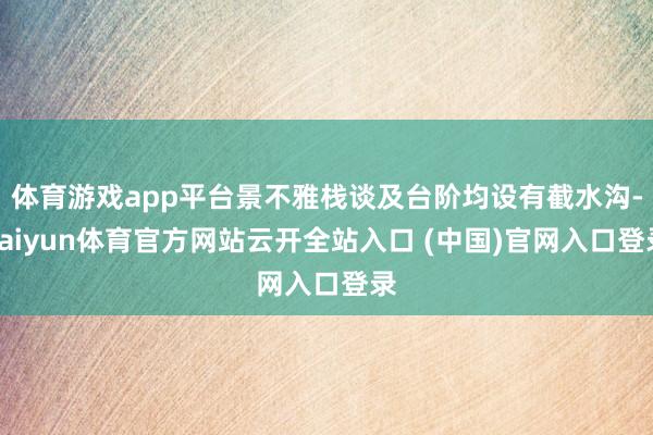 体育游戏app平台景不雅栈谈及台阶均设有截水沟-kaiyun体育官方网站云开全站入口 (中国)官网入口登录