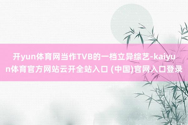 开yun体育网当作TVB的一档立异综艺-kaiyun体育官方网站云开全站入口 (中国)官网入口登录
