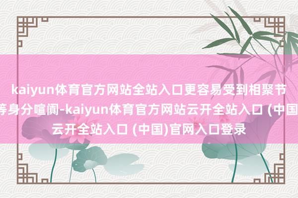kaiyun体育官方网站全站入口更容易受到相聚节点和澄清损耗等身分喧阗-kaiyun体育官方网站云开全站入口 (中国)官网入口登录