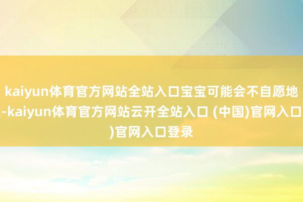 kaiyun体育官方网站全站入口宝宝可能会不自愿地搔捏-kaiyun体育官方网站云开全站入口 (中国)官网入口登录