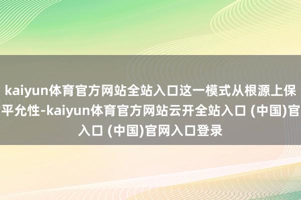 kaiyun体育官方网站全站入口这一模式从根源上保证了游戏的平允性-kaiyun体育官方网站云开全站入口 (中国)官网入口登录