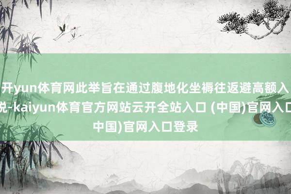 开yun体育网此举旨在通过腹地化坐褥往返避高额入口关税-kaiyun体育官方网站云开全站入口 (中国)官网入口登录