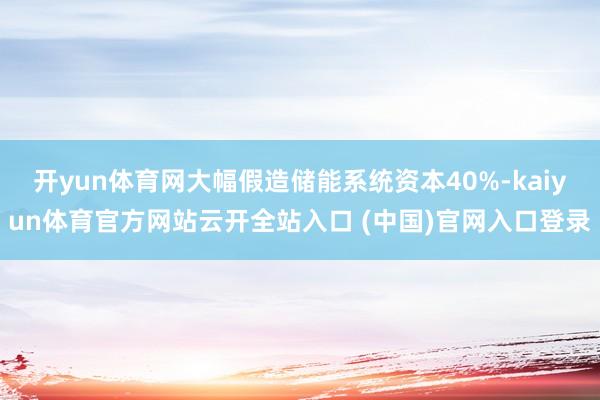 开yun体育网大幅假造储能系统资本40%-kaiyun体育官方网站云开全站入口 (中国)官网入口登录