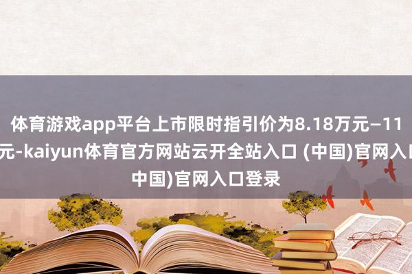 体育游戏app平台上市限时指引价为8.18万元—11.78万元-kaiyun体育官方网站云开全站入口 (中国)官网入口登录