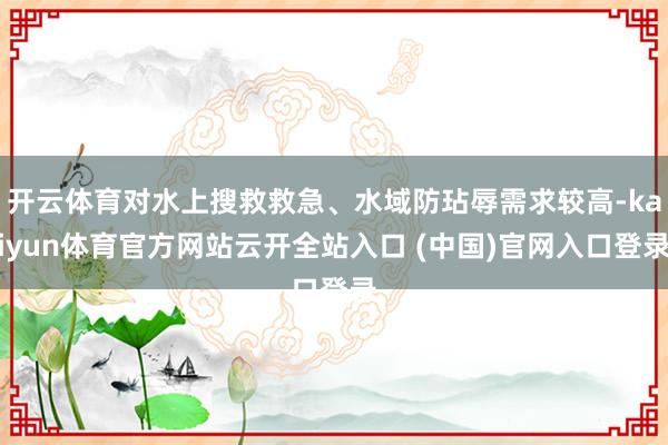 开云体育对水上搜救救急、水域防玷辱需求较高-kaiyun体育官方网站云开全站入口 (中国)官网入口登录